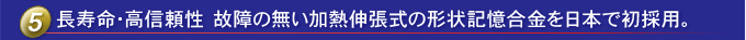 使用壽命長(zhǎng)，可靠性高日本首次使用不分解的熱膨脹形狀記憶合金。